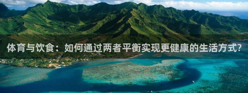 球速体育：体育与饮食：如何通过两者平衡实现更健康的生活方式?