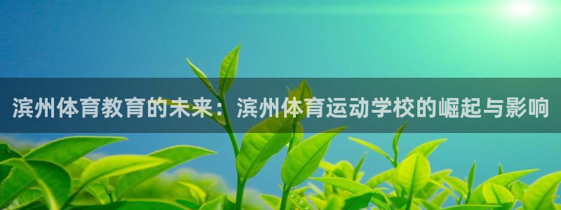 球速体育：滨州体育教育的未来：滨州体育运动学校的崛起与影响