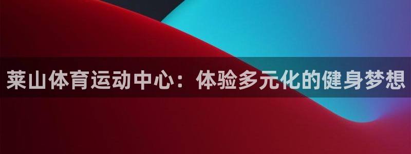 球速体育：莱山体育运动中心：体验多元化的健身梦想