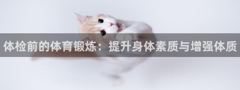 球速体育：体检前的体育锻炼：提升身体素质与增强体质
